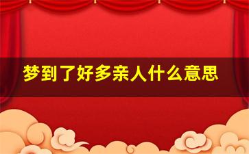 梦到了好多亲人什么意思