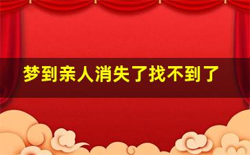 梦到亲人消失了找不到了