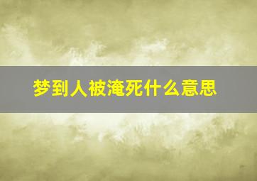 梦到人被淹死什么意思