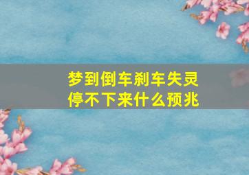 梦到倒车刹车失灵停不下来什么预兆