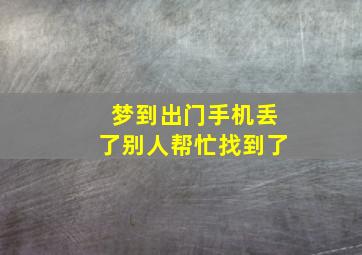 梦到出门手机丢了别人帮忙找到了