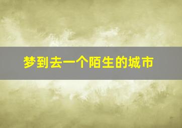 梦到去一个陌生的城市