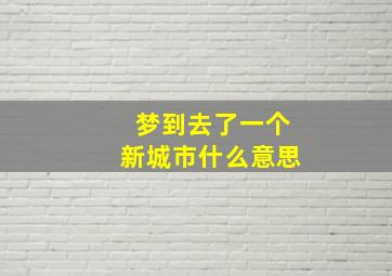 梦到去了一个新城市什么意思