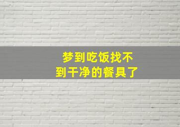 梦到吃饭找不到干净的餐具了