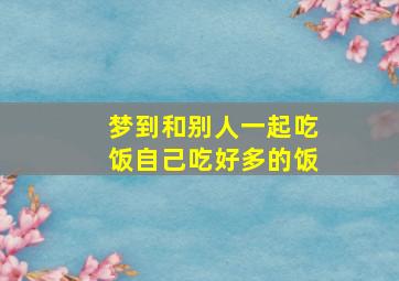 梦到和别人一起吃饭自己吃好多的饭