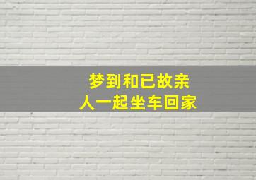 梦到和已故亲人一起坐车回家