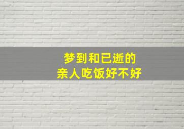 梦到和已逝的亲人吃饭好不好