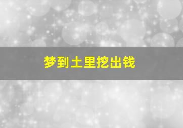 梦到土里挖出钱