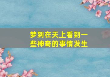 梦到在天上看到一些神奇的事情发生