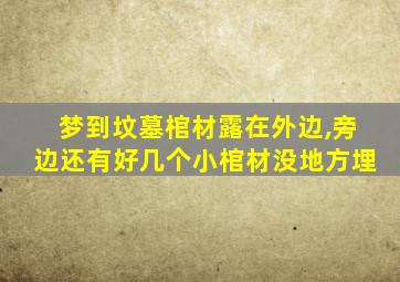 梦到坟墓棺材露在外边,旁边还有好几个小棺材没地方埋