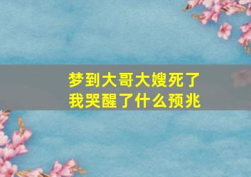 梦到大哥大嫂死了我哭醒了什么预兆