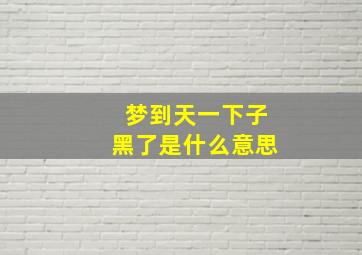 梦到天一下子黑了是什么意思