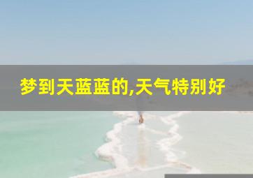 梦到天蓝蓝的,天气特别好