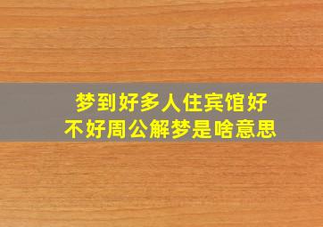 梦到好多人住宾馆好不好周公解梦是啥意思