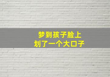 梦到孩子脸上划了一个大口子