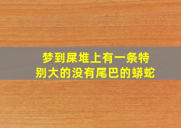 梦到屎堆上有一条特别大的没有尾巴的蟒蛇