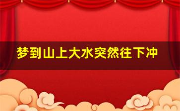 梦到山上大水突然往下冲