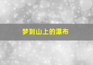 梦到山上的瀑布