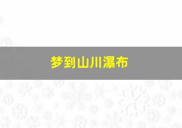 梦到山川瀑布