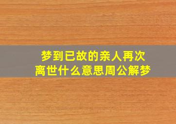 梦到已故的亲人再次离世什么意思周公解梦