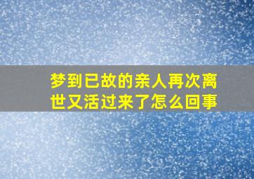 梦到已故的亲人再次离世又活过来了怎么回事