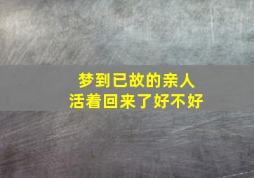 梦到已故的亲人活着回来了好不好