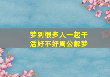 梦到很多人一起干活好不好周公解梦