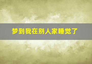 梦到我在别人家睡觉了