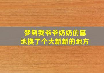 梦到我爷爷奶奶的墓地换了个大新新的地方