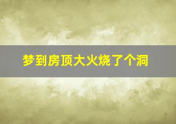 梦到房顶大火烧了个洞