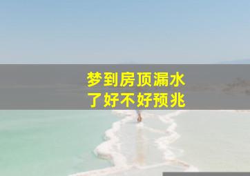 梦到房顶漏水了好不好预兆