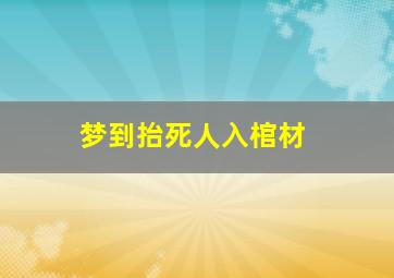 梦到抬死人入棺材