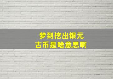 梦到挖出银元古币是啥意思啊