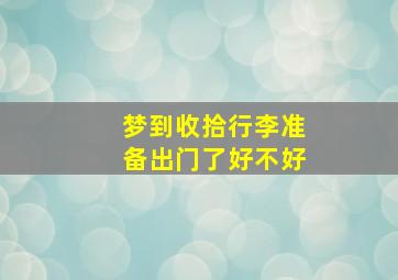 梦到收拾行李准备出门了好不好