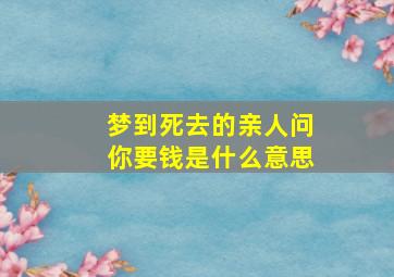 梦到死去的亲人问你要钱是什么意思