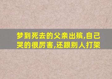 梦到死去的父亲出殡,自己哭的很厉害,还跟别人打架