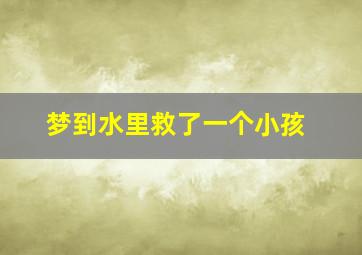 梦到水里救了一个小孩