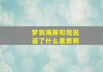 梦到海豚和我说话了什么意思啊