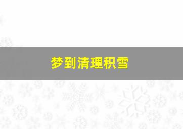 梦到清理积雪