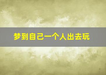 梦到自己一个人出去玩