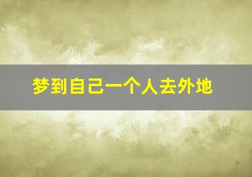 梦到自己一个人去外地