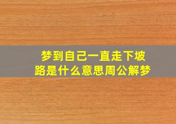 梦到自己一直走下坡路是什么意思周公解梦