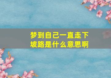 梦到自己一直走下坡路是什么意思啊