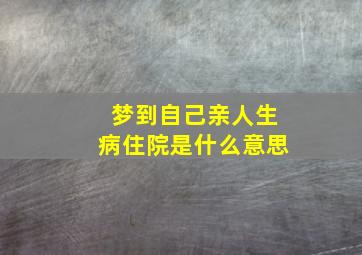 梦到自己亲人生病住院是什么意思