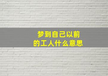 梦到自己以前的工人什么意思