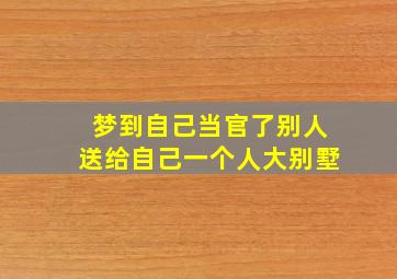 梦到自己当官了别人送给自己一个人大别墅