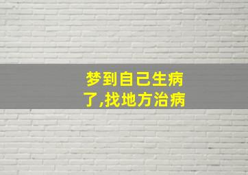 梦到自己生病了,找地方治病