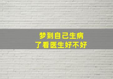 梦到自己生病了看医生好不好