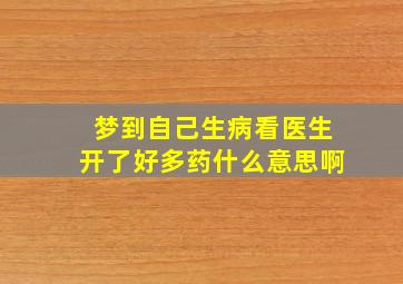 梦到自己生病看医生开了好多药什么意思啊