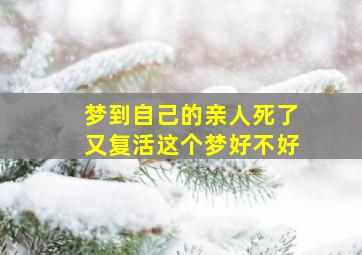 梦到自己的亲人死了又复活这个梦好不好